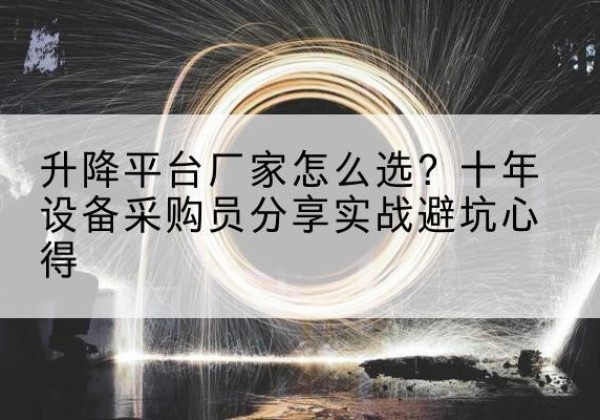 全州升降平台厂家-怎么选？十年设备采购员分享实战避坑心得