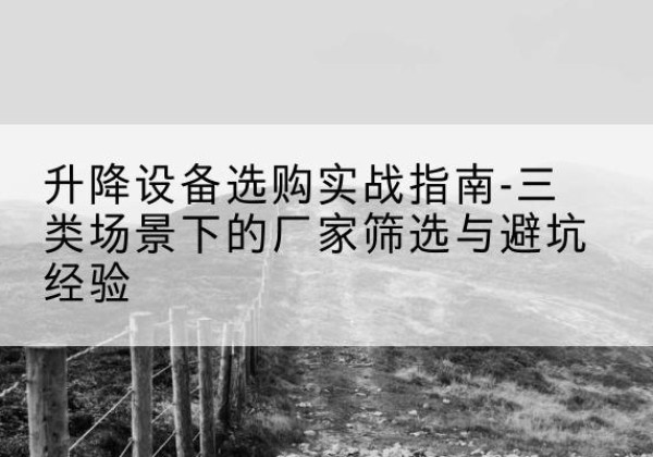 全州移动式升降机厂家推荐-升降设备选购实战指南-三类场景下的厂家筛选与避坑经验