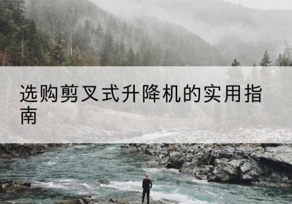 全州剪叉式升降机怎么选-选购剪叉式升降机的实用指南
